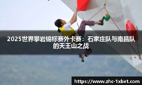 2025世界攀岩锦标赛外卡赛：石家庄队与南昌队的天王山之战