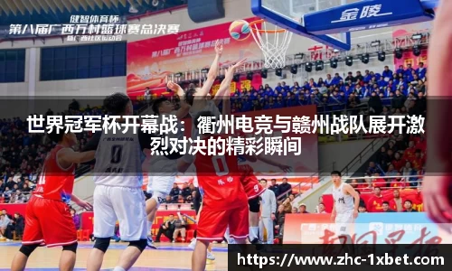 世界冠军杯开幕战：衢州电竞与赣州战队展开激烈对决的精彩瞬间